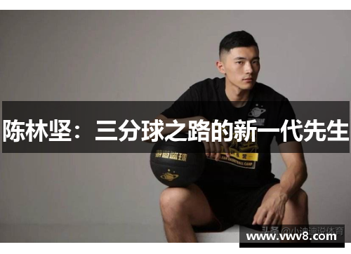 陈林坚:三分球之路的新一代先生 陈林坚:三分球之路的新一代先生