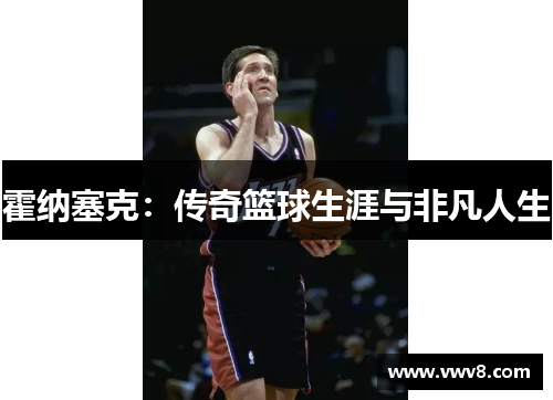 霍纳塞克:传奇篮球生涯与非凡人生 霍纳塞克:传奇篮球生涯与非凡人生