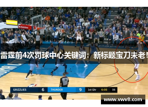 雷霆前4次罚球中心关键词：新标题宝刀未老！