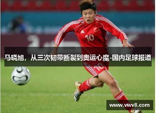 马晓旭,从三次韧带断裂到奥运心魔-国内足球报道 马晓旭,从三次韧带断裂到奥运心魔-国内足球报道