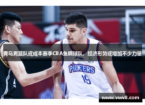 青岛男篮队或成本赛季CBA鱼腩球队,经济形势或增加不少力量 青岛男篮队或成本赛季CBA鱼腩球队,经济形势或增加不少力量