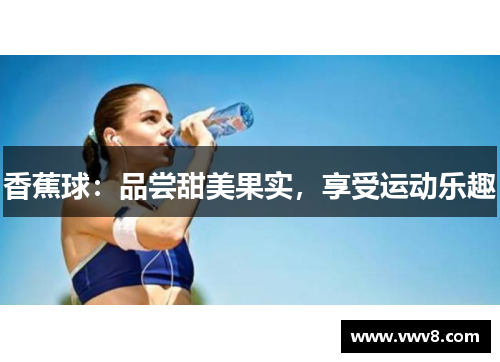 香蕉球：品尝甜美果实，享受运动乐趣