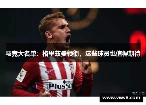 马竞大名单：格里兹曼领衔，这些球员也值得期待