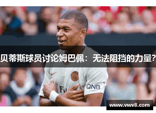 贝蒂斯球员讨论姆巴佩：无法阻挡的力量？